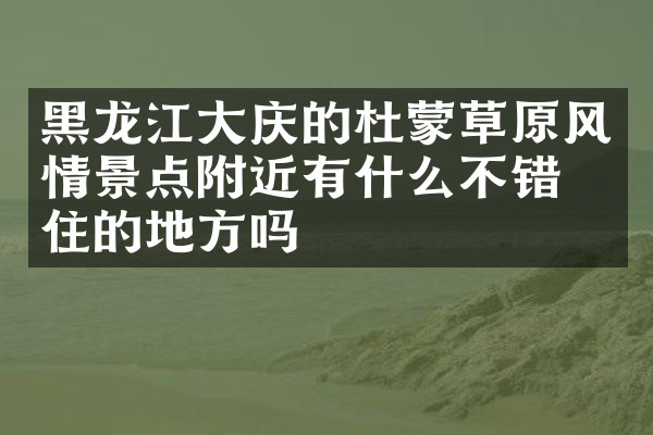 黑龙江大庆的杜蒙草原风情景点附近有什么不错的住的地方吗