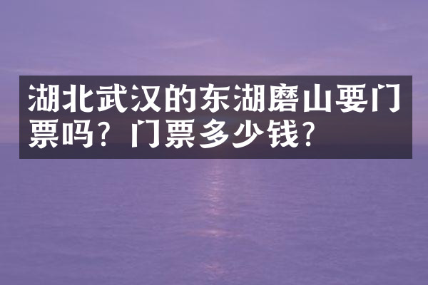 湖北武汉的东湖磨山要门票吗？门票多少钱？