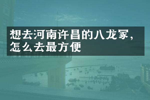 想去河南许昌的八龙冢，怎么去最方便