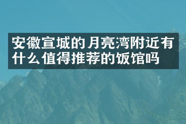 安徽宣城的月亮湾附近有什么值得推荐的饭馆吗