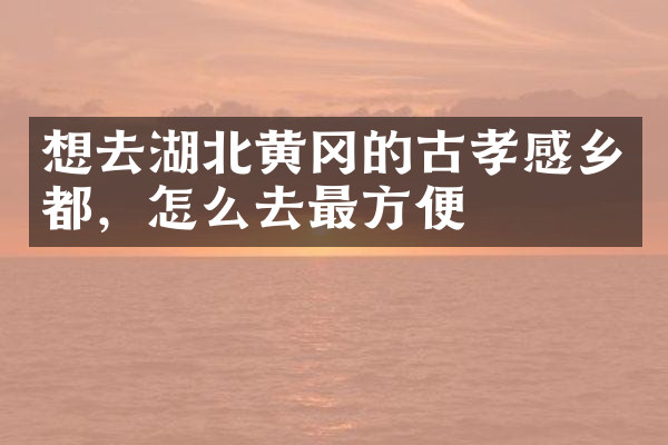想去湖北黄冈的古孝感乡都，怎么去最方便