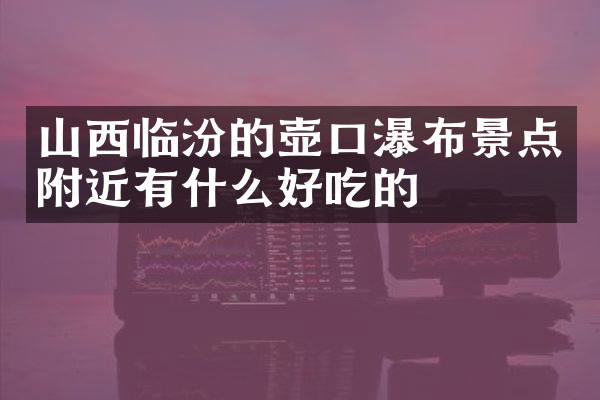 山西临汾的壶口瀑布景点附近有什么好吃的