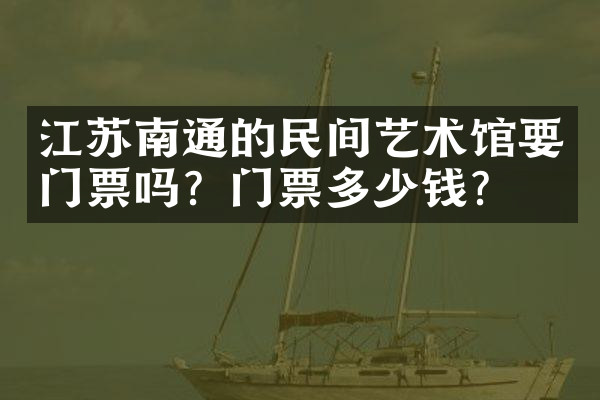江苏南通的民间艺术馆要门票吗？门票多少钱？