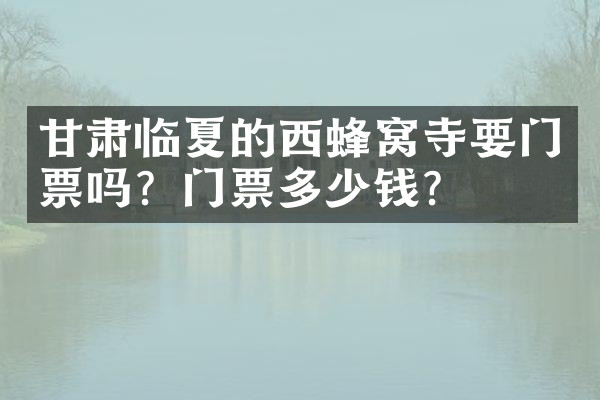 甘肃临夏的西蜂窝寺要门票吗？门票多少钱？