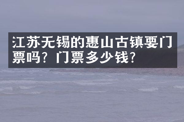江苏无锡的惠山古镇要门票吗？门票多少钱？