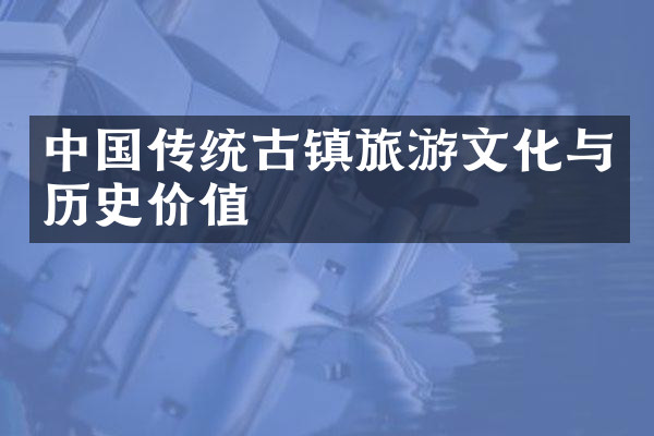 中国传统古镇旅游文化与历史价值