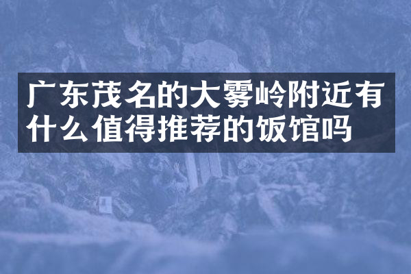 广东茂名的大雾岭附近有什么值得推荐的饭馆吗