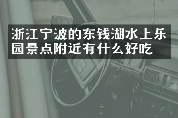 浙江宁波的东钱湖水上乐园景点附近有什么好吃的