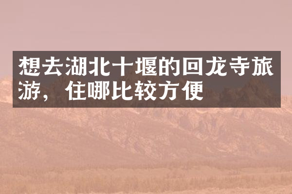 想去湖北十堰的回龙寺旅游，住哪比较方便
