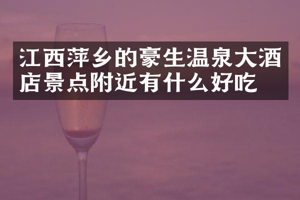 江西萍乡的豪生温泉大酒店景点附近有什么好吃的