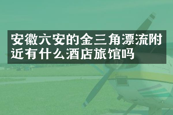 安徽六安的金三角漂流附近有什么酒店旅馆吗