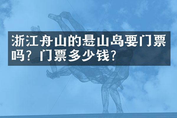 浙江舟山的悬山岛要门票吗？门票多少钱？