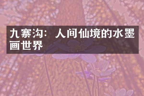 九寨沟：人间仙境的水墨画世界