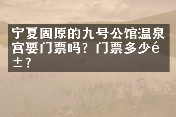 宁夏固原的九号公馆温泉宫要门票吗？门票多少钱？