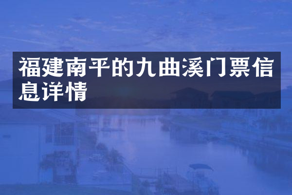 福建南平的九曲溪门票信息详情
