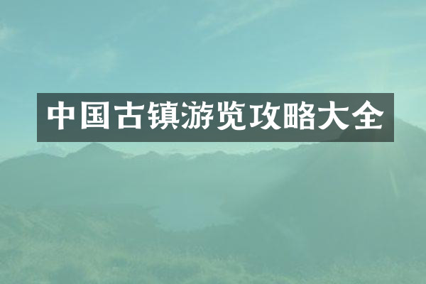 中国古镇游览攻略大全