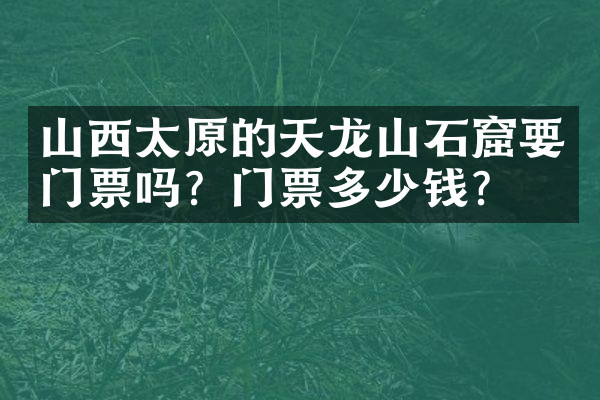 山西太原的天龙山石窟要门票吗？门票多少钱？