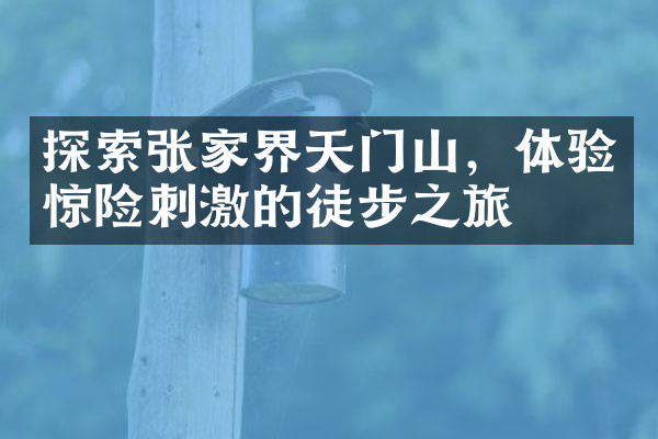 探索张家界天门山，体验惊险刺激的徒步之旅