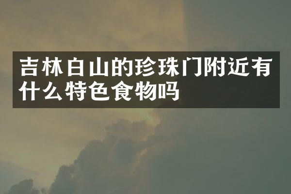 吉林白山的珍珠门附近有什么特色食物吗