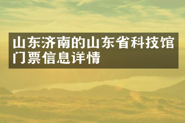山东济南的山东省科技馆门票信息详情