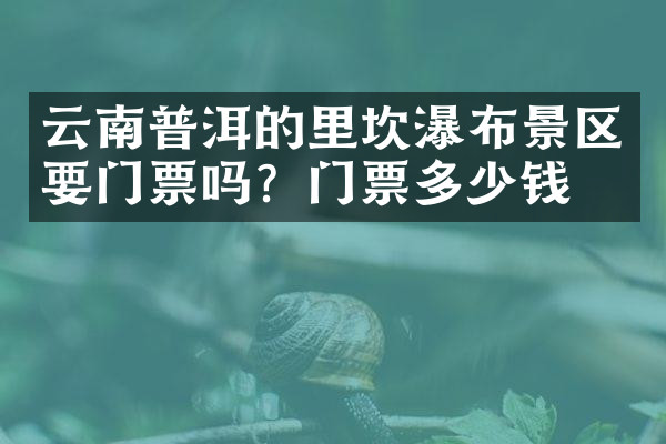 云南普洱的里坎瀑布景区要门票吗？门票多少钱？