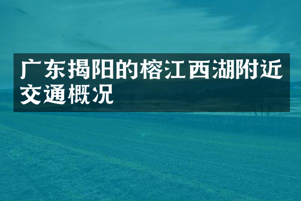 广东揭阳的榕江西湖附近交通概况
