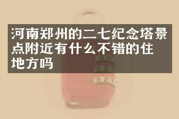 河南郑州的二七纪念塔景点附近有什么不错的住的地方吗