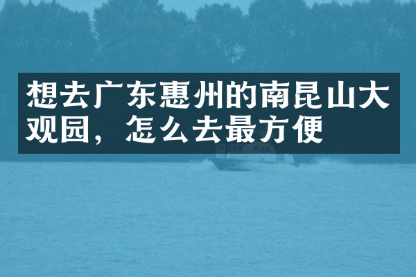 想去广东惠州的南昆山大观园，怎么去最方便