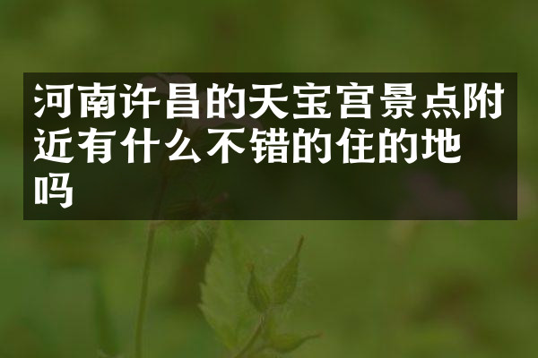 河南许昌的天宝宫景点附近有什么不错的住的地方吗