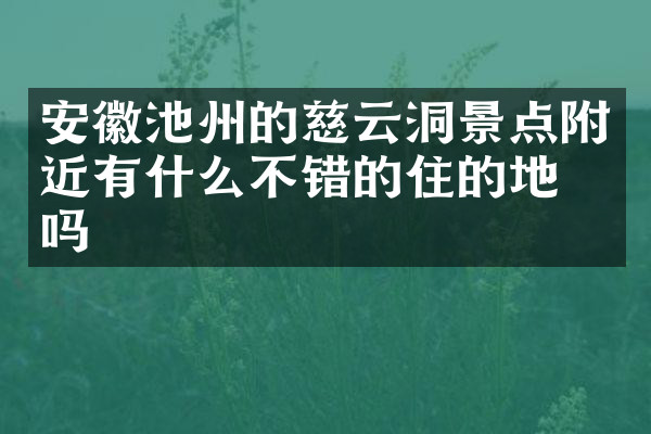 安徽池州的慈云洞景点附近有什么不错的住的地方吗