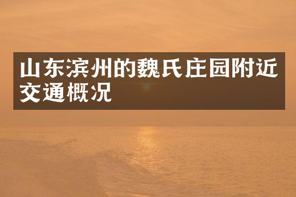 山东滨州的魏氏庄园附近交通概况
