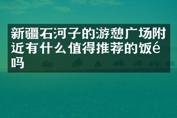 新疆石河子的游憩广场附近有什么值得推荐的饭馆吗
