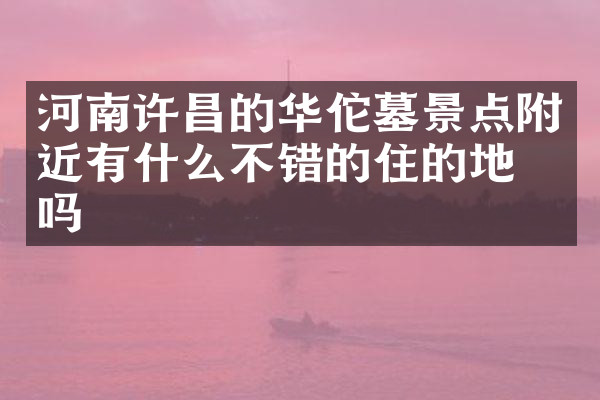 河南许昌的华佗墓景点附近有什么不错的住的地方吗