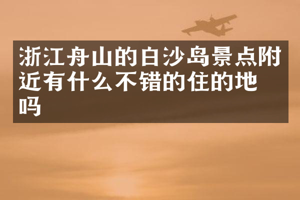 浙江舟山的白沙岛景点附近有什么不错的住的地方吗