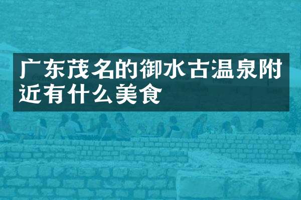 广东茂名的御水古温泉附近有什么美食