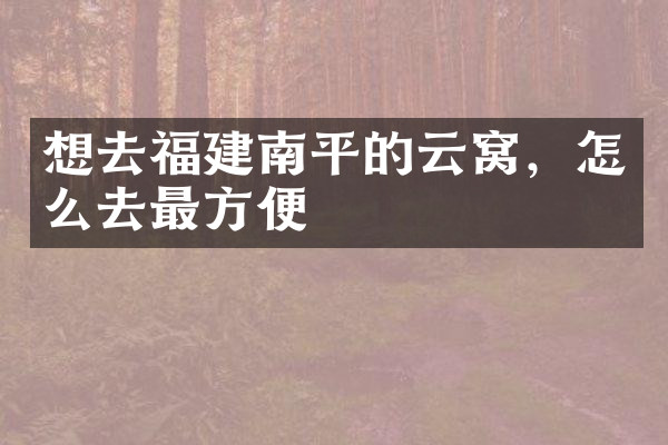 想去福建南平的云窝，怎么去最方便