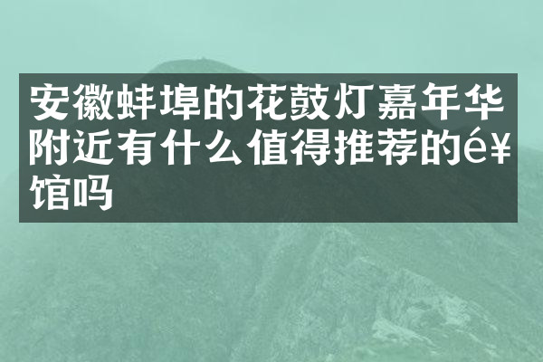 安徽蚌埠的花鼓灯嘉年华附近有什么值得推荐的饭馆吗