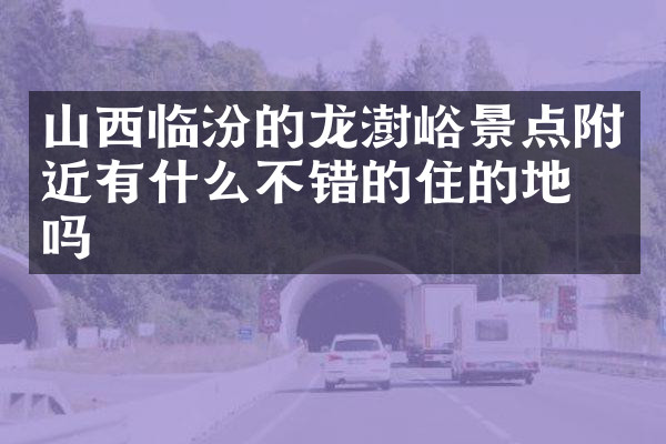 山西临汾的龙澍峪景点附近有什么不错的住的地方吗