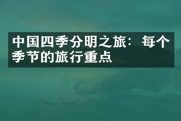 中国四季分明之旅：每个季节的旅行重点