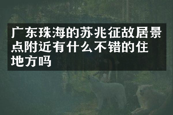 广东珠海的苏兆征故居景点附近有什么不错的住的地方吗