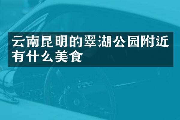 云南昆明的翠湖公园附近有什么美食
