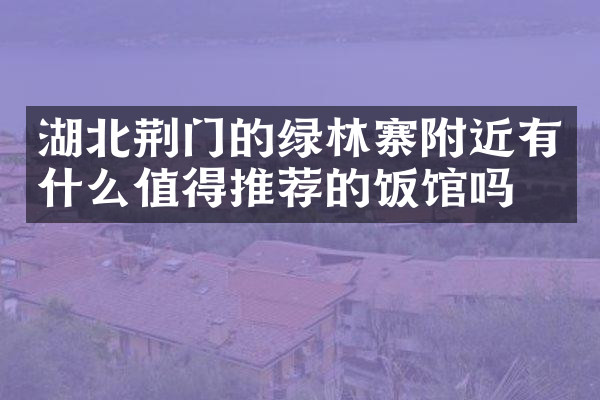 湖北荆门的绿林寨附近有什么值得推荐的饭馆吗