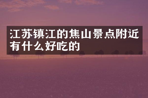江苏镇江的焦山景点附近有什么好吃的