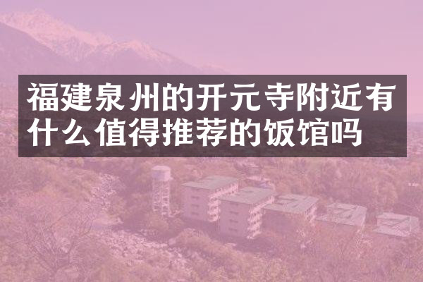 福建泉州的开元寺附近有什么值得推荐的饭馆吗