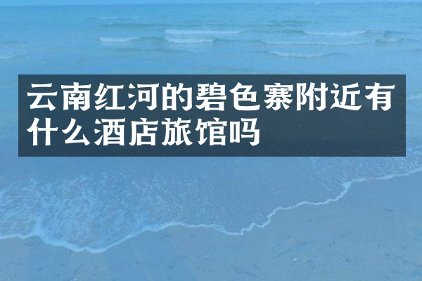云南红河的碧色寨附近有什么酒店旅馆吗