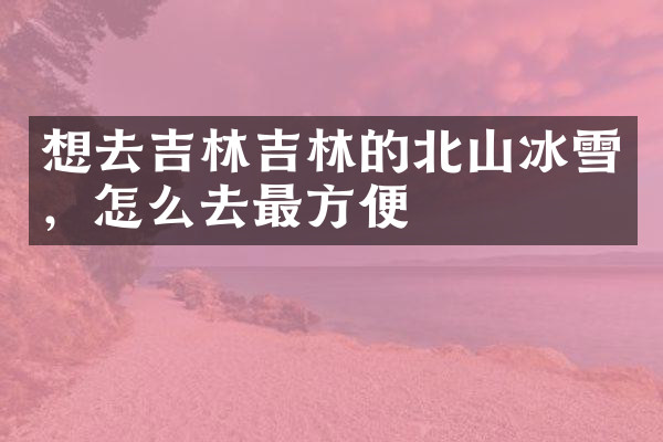 想去吉林吉林的北山冰雪，怎么去最方便