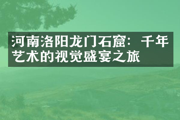 河南洛阳龙门石窟：千年艺术的视觉盛宴之旅