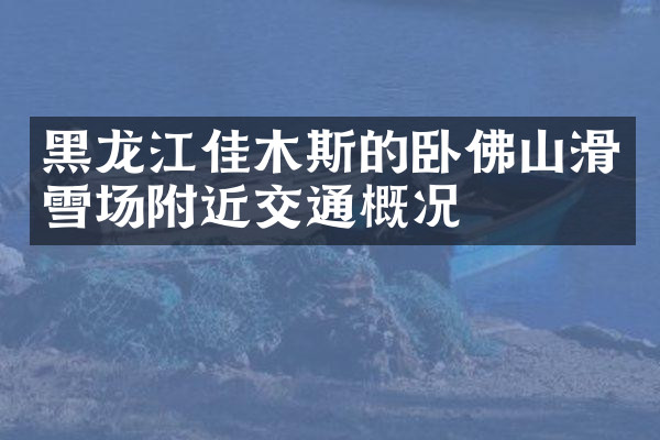 黑龙江佳木斯的卧佛山滑雪场附近交通概况