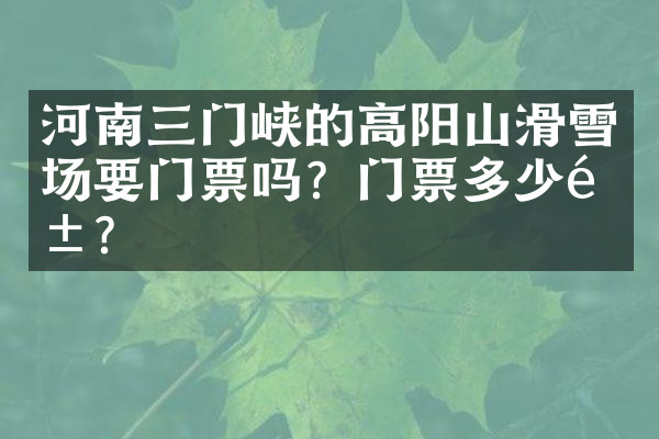 河南三门峡的高阳山滑雪场要门票吗？门票多少钱？