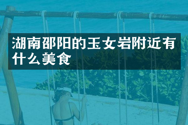 湖南邵阳的玉女岩附近有什么美食